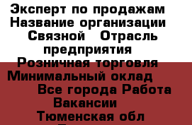 Эксперт по продажам › Название организации ­ Связной › Отрасль предприятия ­ Розничная торговля › Минимальный оклад ­ 23 000 - Все города Работа » Вакансии   . Тюменская обл.,Тюмень г.